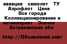 1.2) авиация : самолет - ТУ 144 Аэрофлот › Цена ­ 49 - Все города Коллекционирование и антиквариат » Значки   . Астраханская обл.